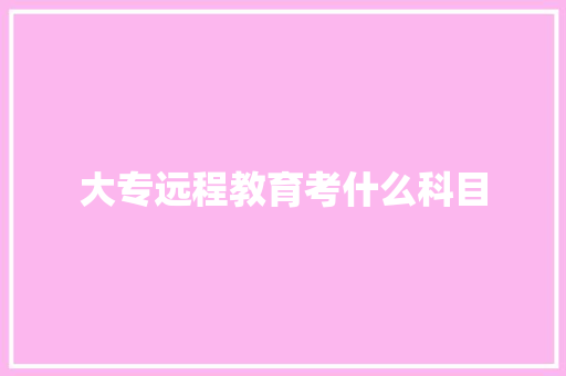 大专远程教育考什么科目
