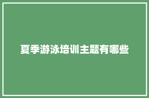 夏季游泳培训主题有哪些
