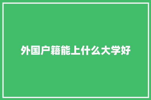 外国户籍能上什么大学好
