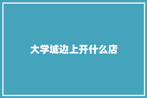 大学城边上开什么店
