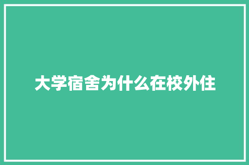 大学宿舍为什么在校外住