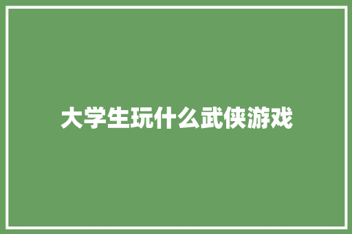 大学生玩什么武侠游戏