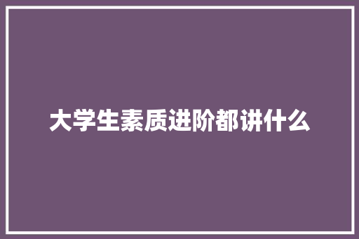 大学生素质进阶都讲什么