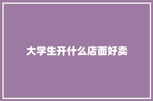 大学生开什么店面好卖
