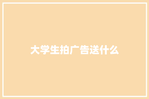大学生拍广告送什么