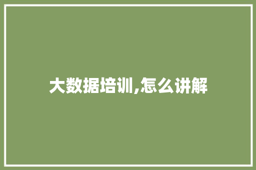 大数据培训,怎么讲解