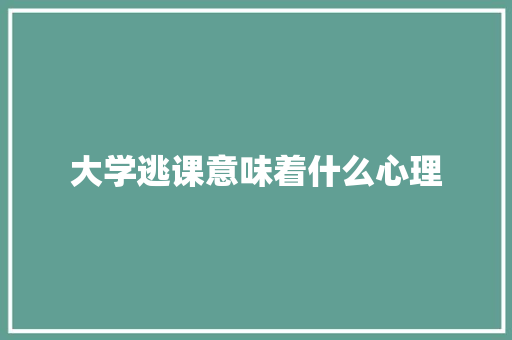 大学逃课意味着什么心理