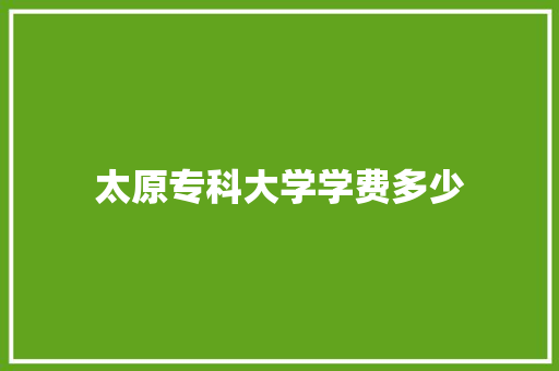 太原专科大学学费多少