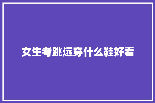 女生考跳远穿什么鞋好看