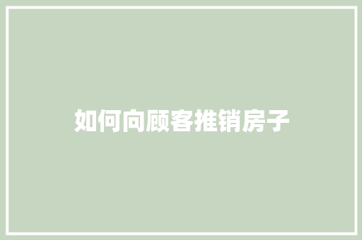 如何向顾客推销房子