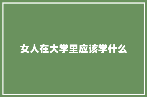 女人在大学里应该学什么