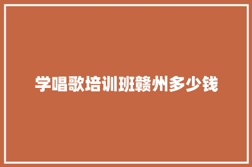 学唱歌培训班赣州多少钱