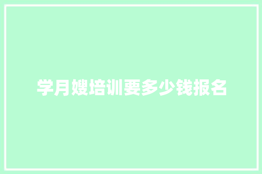 学月嫂培训要多少钱报名