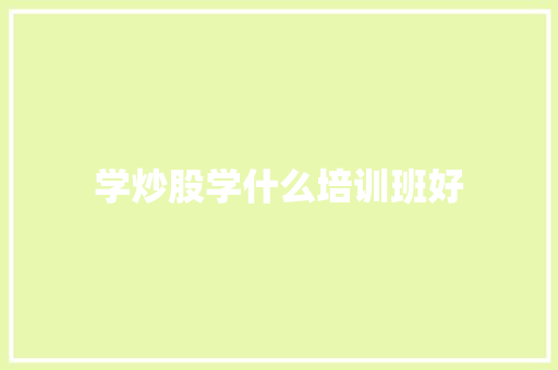 学炒股学什么培训班好