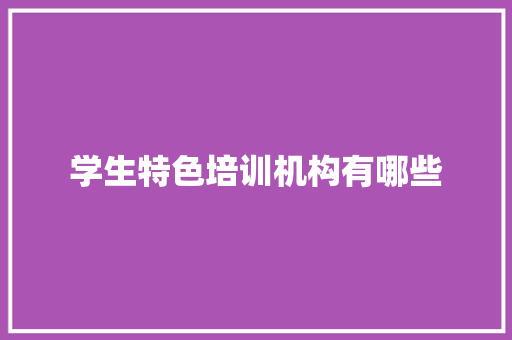 学生特色培训机构有哪些