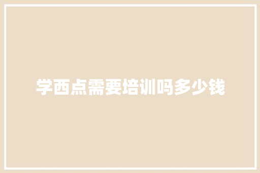 学西点需要培训吗多少钱