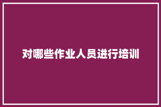 对哪些作业人员进行培训