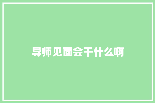 导师见面会干什么啊