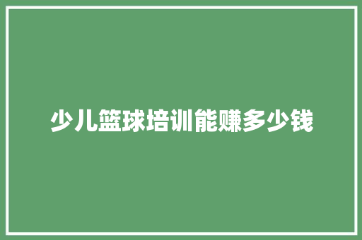 少儿篮球培训能赚多少钱