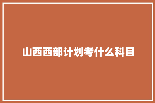 山西西部计划考什么科目