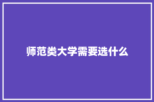 师范类大学需要选什么