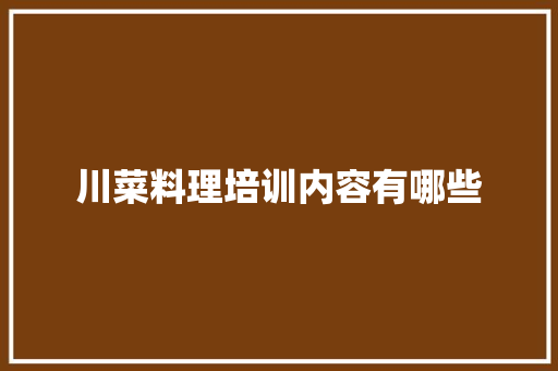川菜料理培训内容有哪些