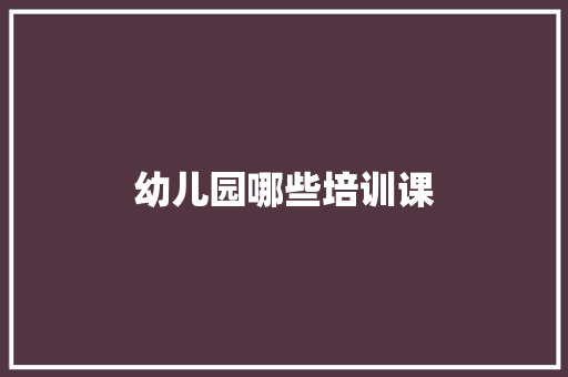 幼儿园哪些培训课