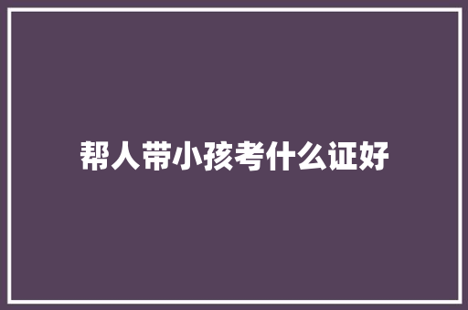 帮人带小孩考什么证好