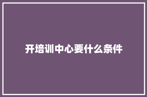 开培训中心要什么条件