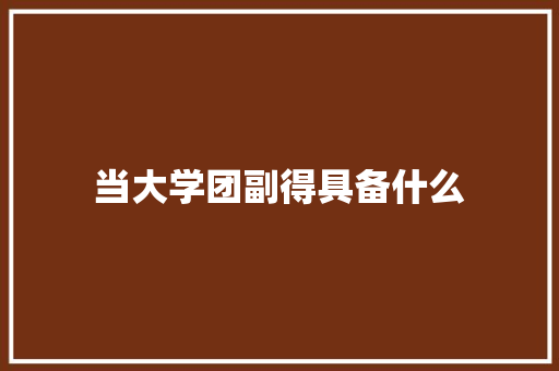 当大学团副得具备什么
