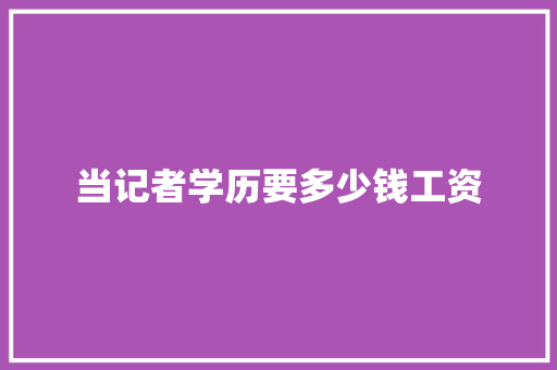 当记者学历要多少钱工资