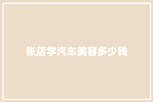 张店学汽车美容多少钱