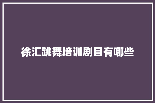 徐汇跳舞培训剧目有哪些