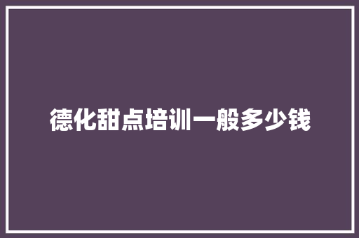 德化甜点培训一般多少钱