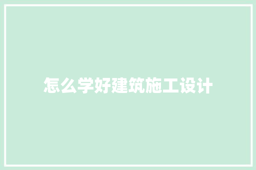 怎么学好建筑施工设计