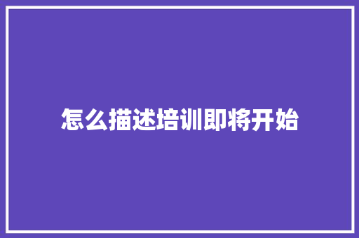 怎么描述培训即将开始