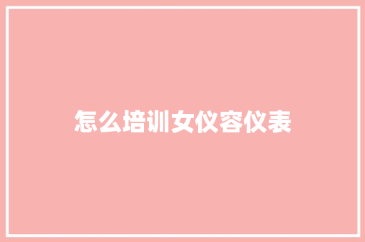 怎么培训女仪容仪表
