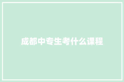成都中专生考什么课程