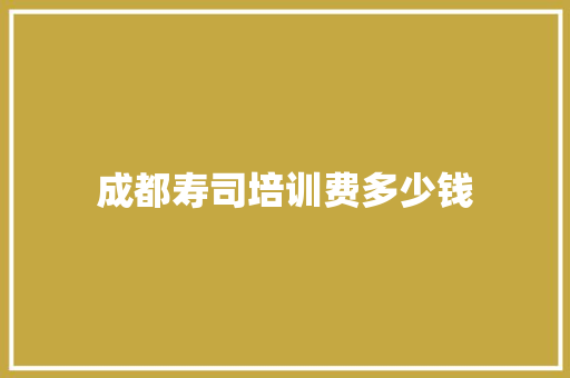 成都寿司培训费多少钱