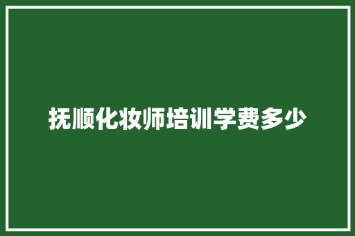 抚顺化妆师培训学费多少