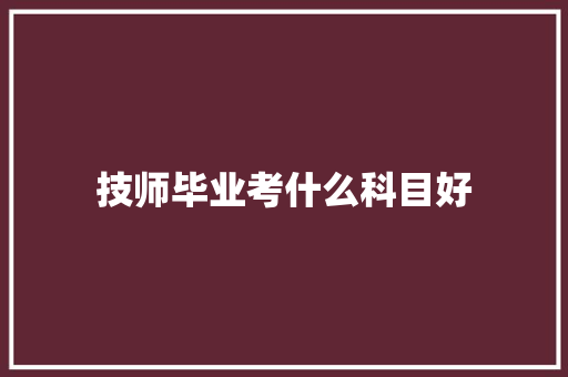 技师毕业考什么科目好