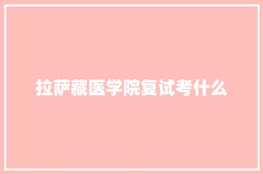 拉萨藏医学院复试考什么