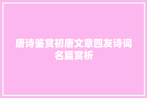 唐诗鉴赏初唐文章四友诗词名篇赏析