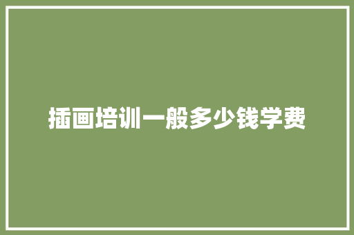 插画培训一般多少钱学费