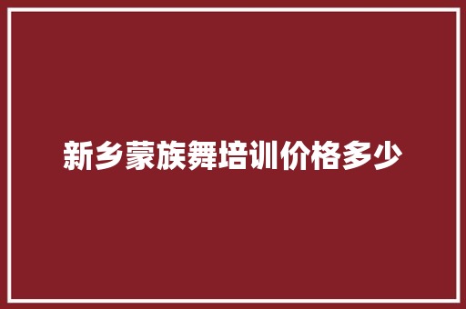 新乡蒙族舞培训价格多少