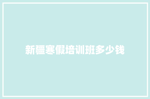 新疆寒假培训班多少钱