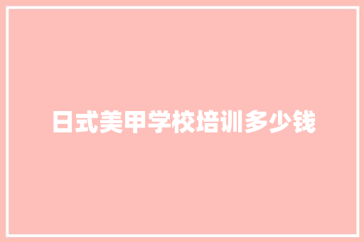 日式美甲学校培训多少钱