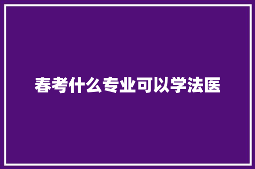 春考什么专业可以学法医