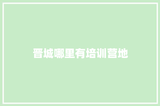 晋城哪里有培训营地