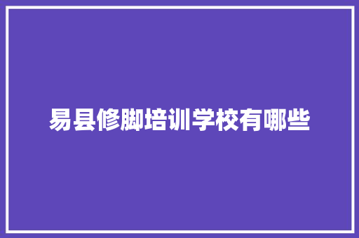 易县修脚培训学校有哪些